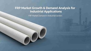 FRP Market Growth & Demand Analysis for Industrial Applications, fiberglass composite pipe market trend and industrial sector demand analysis